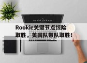 包含Rookie关键节点惊险取胜，美国队带队取胜！的词条